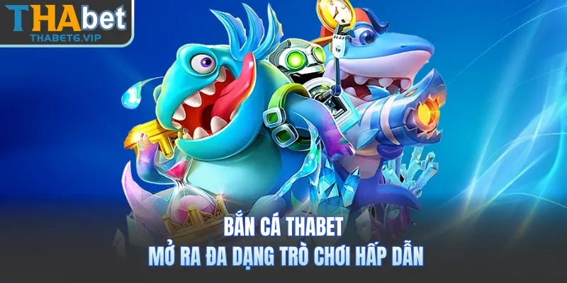 Bắn cá THABET mở ra đa dạng trò chơi hấp dẫn