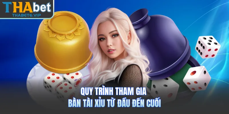 Quy trình tham gia bàn tài xỉu từ đầu đến cuối 