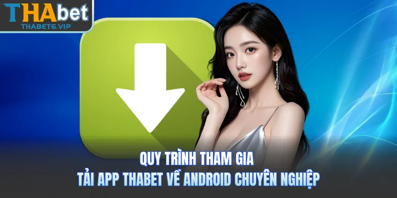 Quy trình tham gia tải app THABET về Android chuyên nghiệp